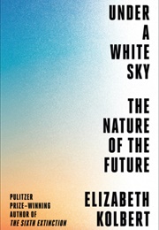 Under a White Sky: The Nature of the Future (Elizabeth Kolbert)