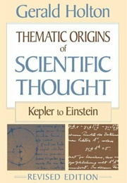 Thematic Origins of Scientific Thought: Kepler to Einstein (Gerald Holton)