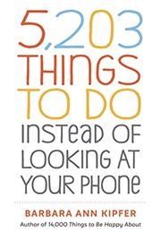 5203 Things to Do Instead of Looking at Your Phone (Barbara Ann Kipfer)