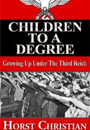 Children to a Degree: Growing Up Under the Third Reich: Book 1 (Horst Christian)