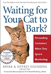 Waiting for Your Cat to Bark?: Persuading Customers When They Ignore Marketing (Bryan Eisenberg & Jeffrey Eisenberg)