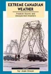 Extreme Canadian Weather: Freakish Storms and Unexpected Disasters (Joan Dixon)