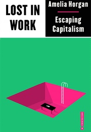 Lost in Work: Escaping Capitalism (Amelia Horgan)