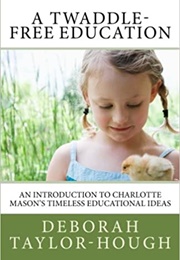 A Twaddle-Free Education: An Introduction to Charlotte Mason&#39;s Timeless Educational Ideas (Taylor-Hough, Deborah)