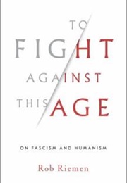 To Fight Against This Age: On Fascism and Humanism (Rieman, Rob)