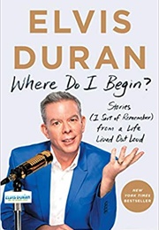 Where Do I Begin?: Stories (I Sort of Remember) From a Life Lived Out Loud (Elvis Duran)