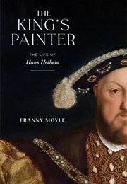 The King&#39;s Painter: The Life of Hans Holbein (Franny Moyle)