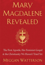 Mary Magdalene Revealed: The First Apostle, Her Feminist Gospel & the Christianity We Haven't Tried (Meggan Watterson)
