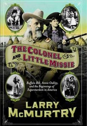 The Colonel and Little Missie: Buffalo Bill, Annie Oakley, and the Beginnings of Superstardom in Ame (Larry McMurtry)