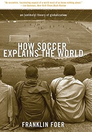 How Soccer Explains the World: An Unlikely Theory of Globalization (Franklin Foer)