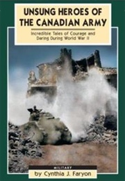 Unsung Heroes of the Canadian Army: Incredible Tales of Courage and Daring During WWII (Cynthia J. Faryon)
