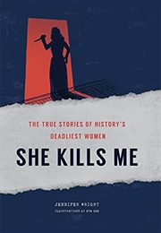 She Kills Me: The True Stories of History&#39;s Deadliest Women (Jennifer Wright)