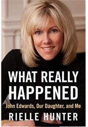 What Really Happened: John Edwards, Our Daughter, and Me (Rielle Hunter)