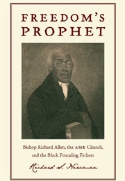 Freedom's Prophet: Bishop Richard Allen, the AME Church, and the Black Founding Fathers (Richard S. Newman)