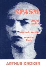 Spasm: Virtual Reality, Android Music and Electric Flesh (Arthur Kroker)