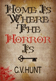 Home Is Where the Horror Is (C.V. Hunt)