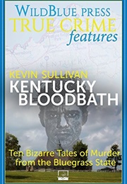 Kentucky Bloodbath: Ten Bizarre Tales of Murder From the Bluegrass State (Kevin M. Sullivan)