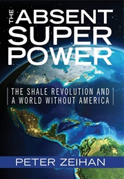 The Absent Superpower: The Shale Revolution and a World Without America (Peter Zeihan)