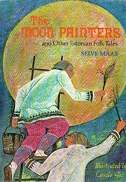 The Moon Painters and Other Estonian Folk Tales (Selve Maas)