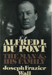 Alfred I. Du Pont: The Man and His Family (Joseph Frazier Wall)