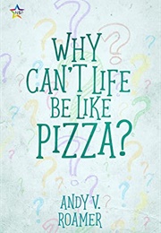 Why Can't Life Be Like Pizza (Andy V. Roamer)