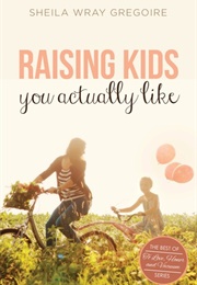 Raising Kids You Actually Like (Sheila Wray Gregoire)