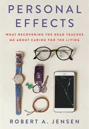 Personal Effects: What Recovering the Dead Teaches Me About Caring for the Living (Robert A. Jensen)