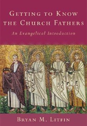 Getting to Know the Church Fathers: An Evangelical Introduction (Bryan M. Litfin)