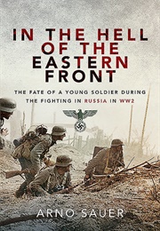 In the Hell of the Eastern Front: The Fate of a Young Soldier During the Fighting in Russia in Ww2 (Arno Sauer)