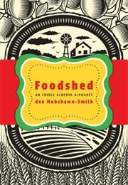 Foodshed: An Edible Alberta Alphabet (Dee Hobsbawn-Smith)