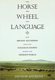 The Horse, the Wheel and Language: How Bronze-Age Riders From the Eurasian Steppes Shaped the Modern (David W Anthony)