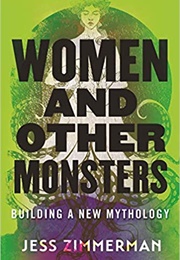 Women and Other Monsters: Building a New Mythology (Jess Zimmerman)