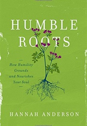 Humble Roots: How Humility Grounds and Nourishes Your Soul (Anderson, Hannah)