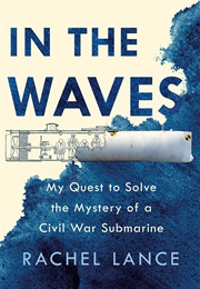 In the Waves: My Quest to Solve the Mystery of a Civil War Submarine (Rachel Lance)
