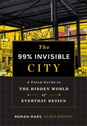 The 99% Invisible City: A Field Guide to the Hidden World of Everyday Design (Roman Mars)
