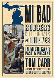 MI Bad: Robbers, Cutthroats &amp; Thieves in Michigan&#39;s Past &amp; Present (Tom Carr)