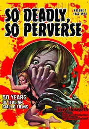 So Deadly, So Perverse: 50 Years of Italian Giallo Films: Volume 1 (Troy Howarth)