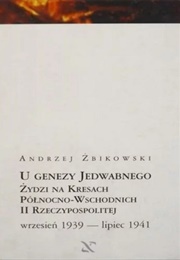 U Genezy Jedwabnego. Żydzi Na Kresach Północno-Wschodnich II Rzeczypospolitej - Wrzesień 1939-Lipiec (Andrzej Żbikowski)