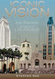 Iconic Vision: John Parkinson, Architect of Los Angeles (Stephen Gee)