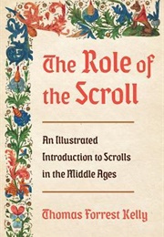 The Role of the Scroll: An Illustrated Introduction to Scrolls in the Middle Ages (Thomas Forrest Kelly)