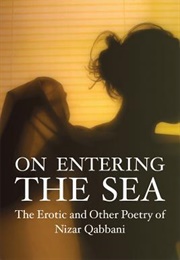 On Entering the Sea: The Erotic and Other Poetry of Nizar Qabbani (Nizar Qabbani)