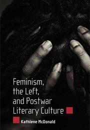Feminism, the Left, and Postwar Literary Culture (Kathlene Mcdonald)