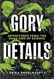 Gory Details: Adventures From the Dark Side of Science (Erika Engelhaupt)