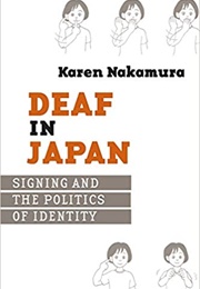 Deaf in Japan: Signing and the Politics of Identity (Karen Nakamura)
