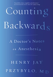 Counting Backwards: A Doctor's Notes on Anesthesia (Henry Jay Przybylo)