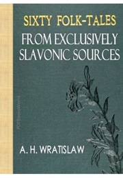 Sixty Folktales From Exclusively Slavonic Sources (A. H. Wratislaw)