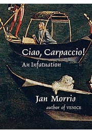 Ciao, Carpaccio!: An Infatuation (Jan Morris)