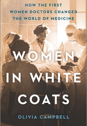 Women in White Coats: How the First Women Doctors Changed the World of Medicine (Olivia Campbell)