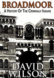 Broadmoor: A History of the Criminally Insane (David Wilson)