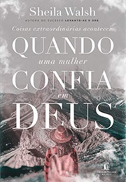Coisas Extraordinárias Acontecem Quando Uma Mulher Confia Em Deus (Sheila Walsh)